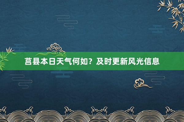 莒县本日天气何如？及时更新风光信息